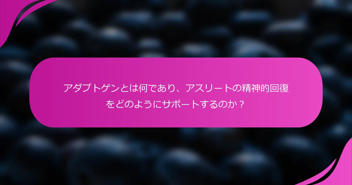 アダプトゲンとは何であり、アスリートの精神的回復をどのようにサポートするのか？