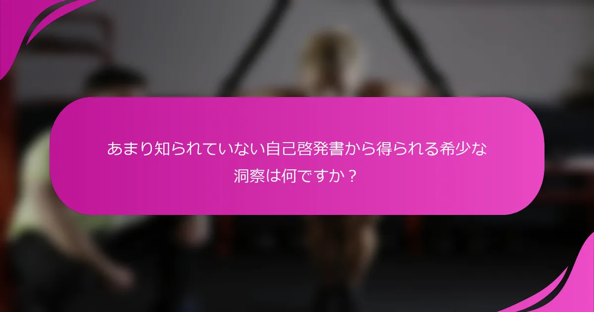 あまり知られていない自己啓発書から得られる希少な洞察は何ですか？