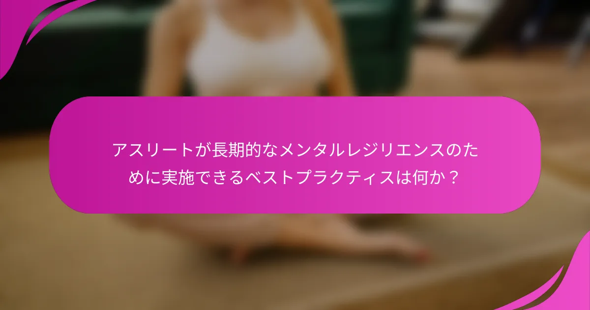 アスリートが長期的なメンタルレジリエンスのために実施できるベストプラクティスは何か？