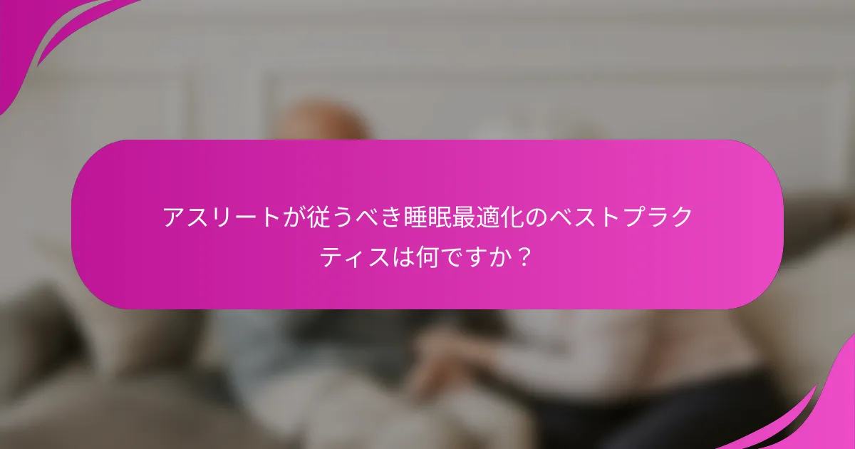 アスリートが従うべき睡眠最適化のベストプラクティスは何ですか？
