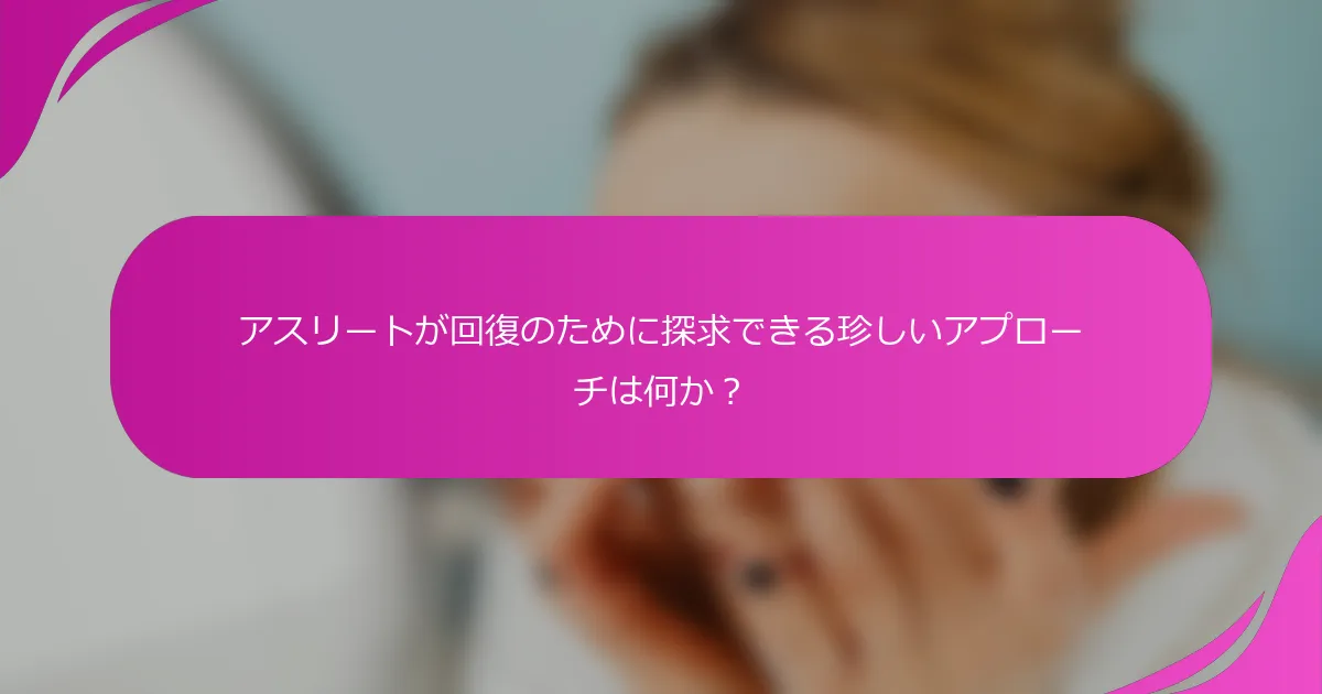 アスリートが回復のために探求できる珍しいアプローチは何か？