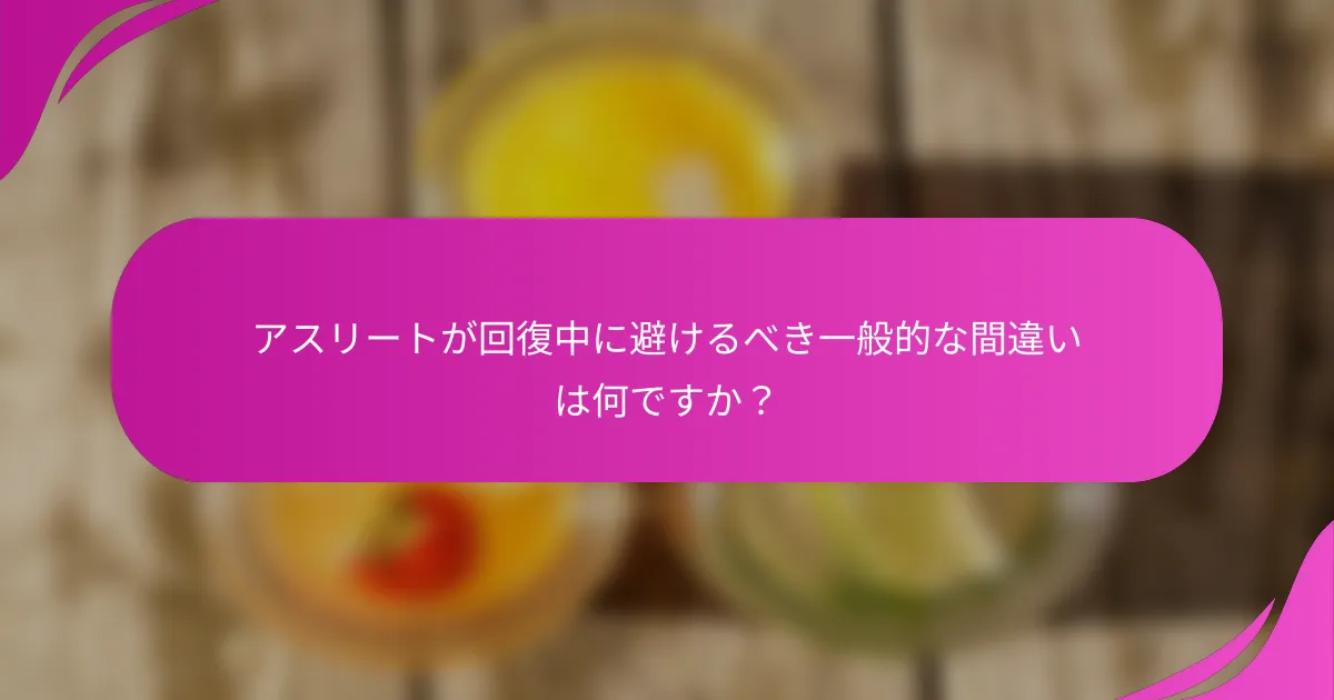 アスリートが回復中に避けるべき一般的な間違いは何ですか？
