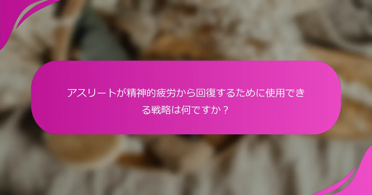 アスリートが精神的疲労から回復するために使用できる戦略は何ですか？