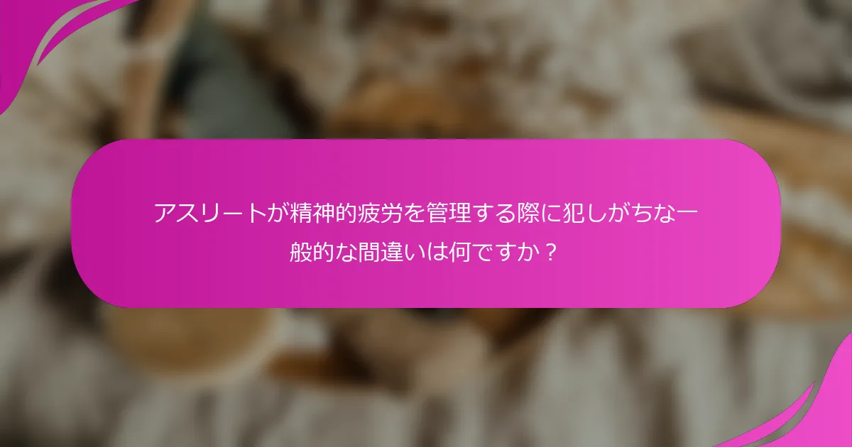 アスリートが精神的疲労を管理する際に犯しがちな一般的な間違いは何ですか？