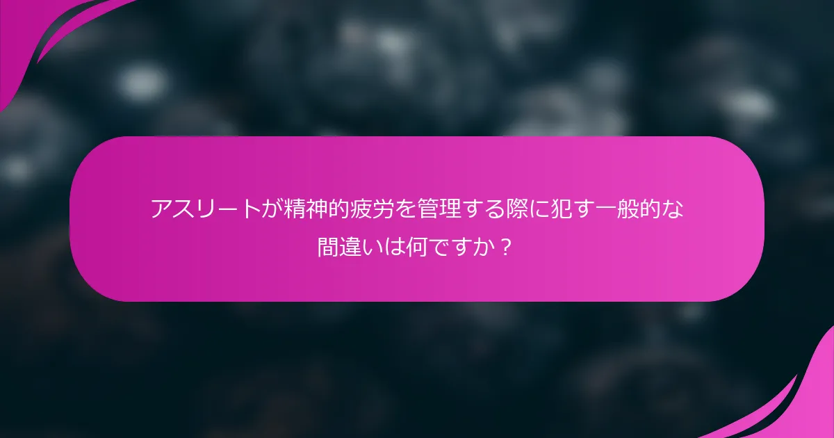 アスリートが精神的疲労を管理する際に犯す一般的な間違いは何ですか？