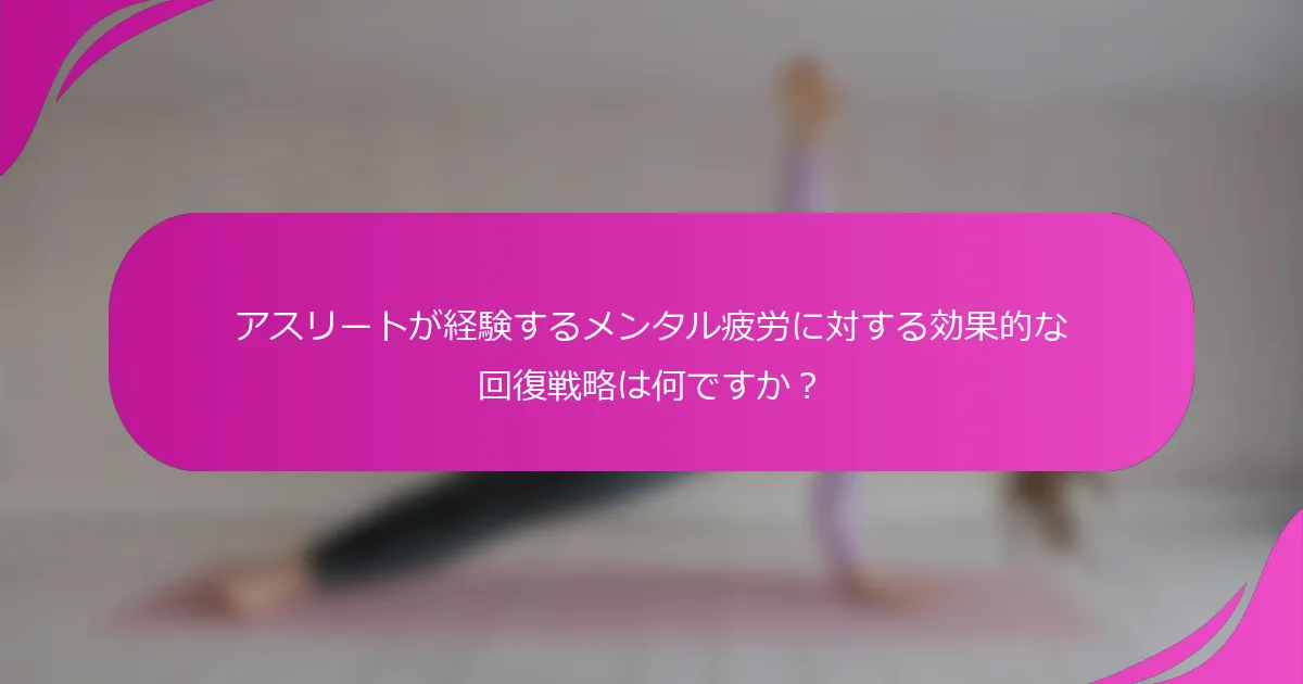 アスリートが経験するメンタル疲労に対する効果的な回復戦略は何ですか？