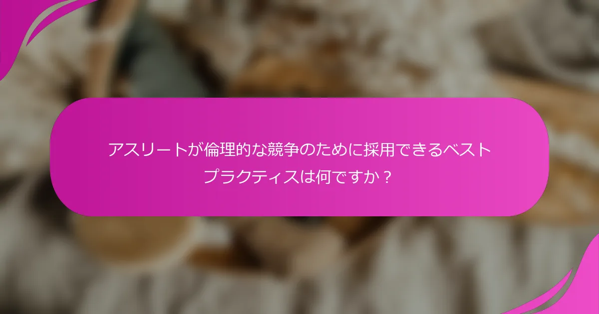 アスリートが倫理的な競争のために採用できるベストプラクティスは何ですか？