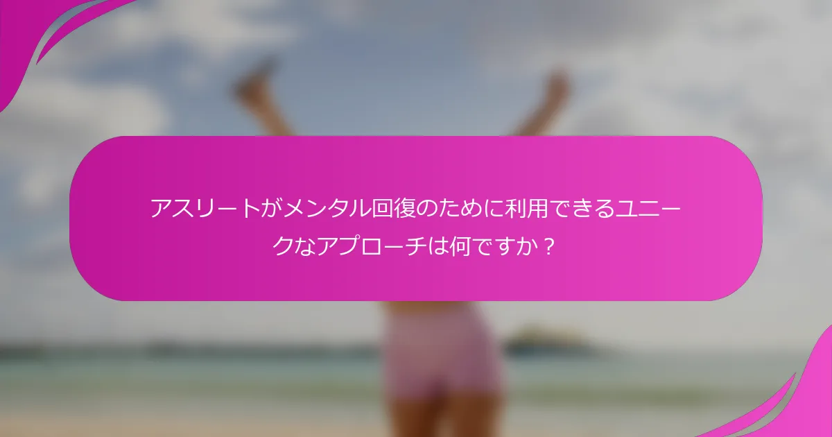 アスリートがメンタル回復のために利用できるユニークなアプローチは何ですか？
