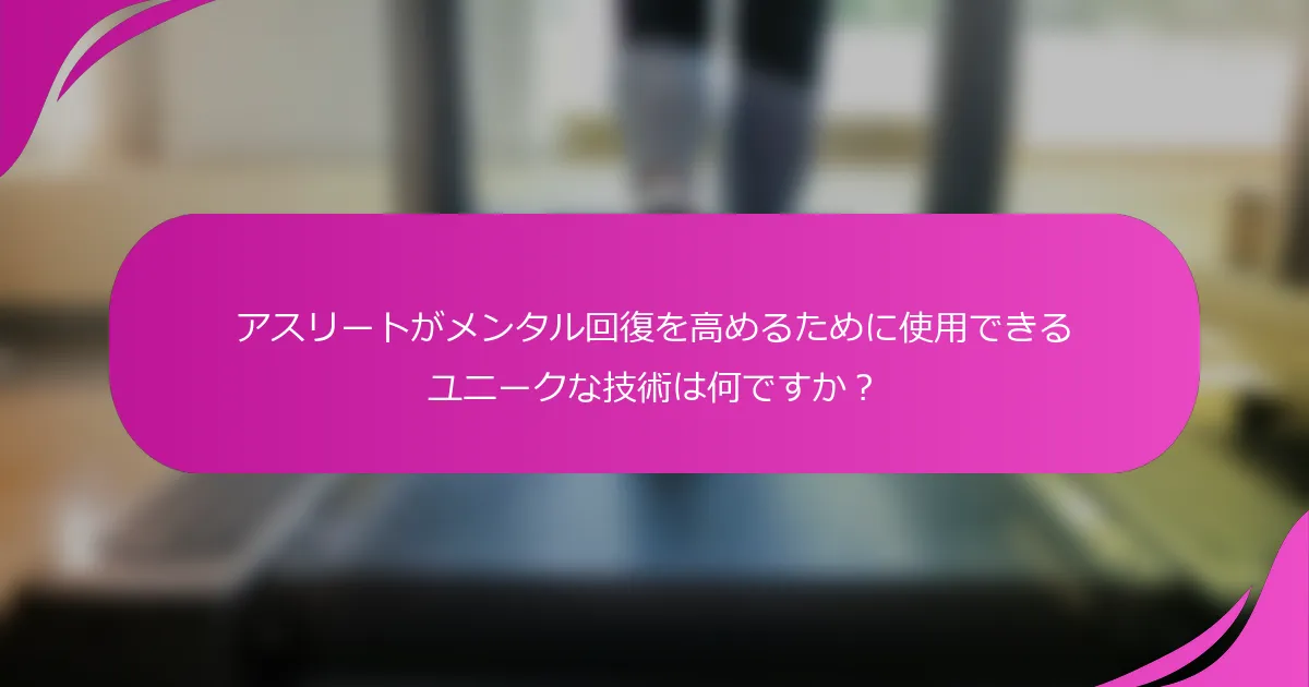 アスリートがメンタル回復を高めるために使用できるユニークな技術は何ですか？