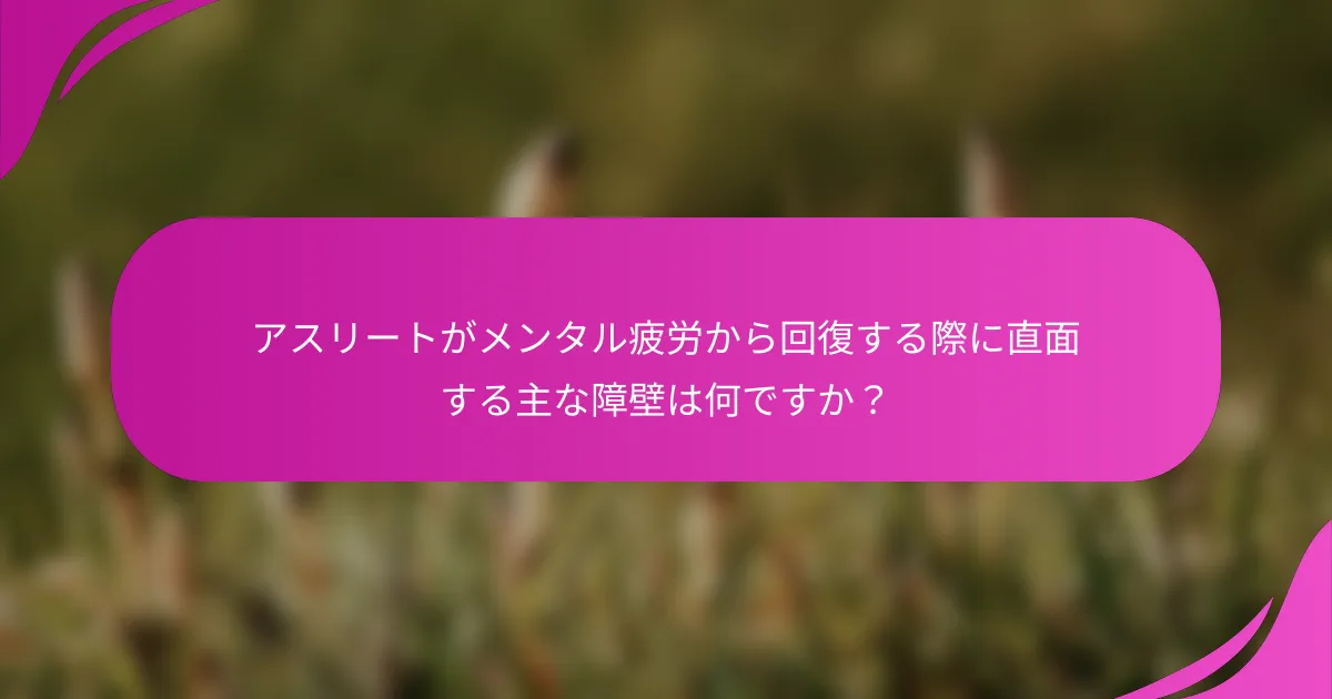 アスリートがメンタル疲労から回復する際に直面する主な障壁は何ですか？