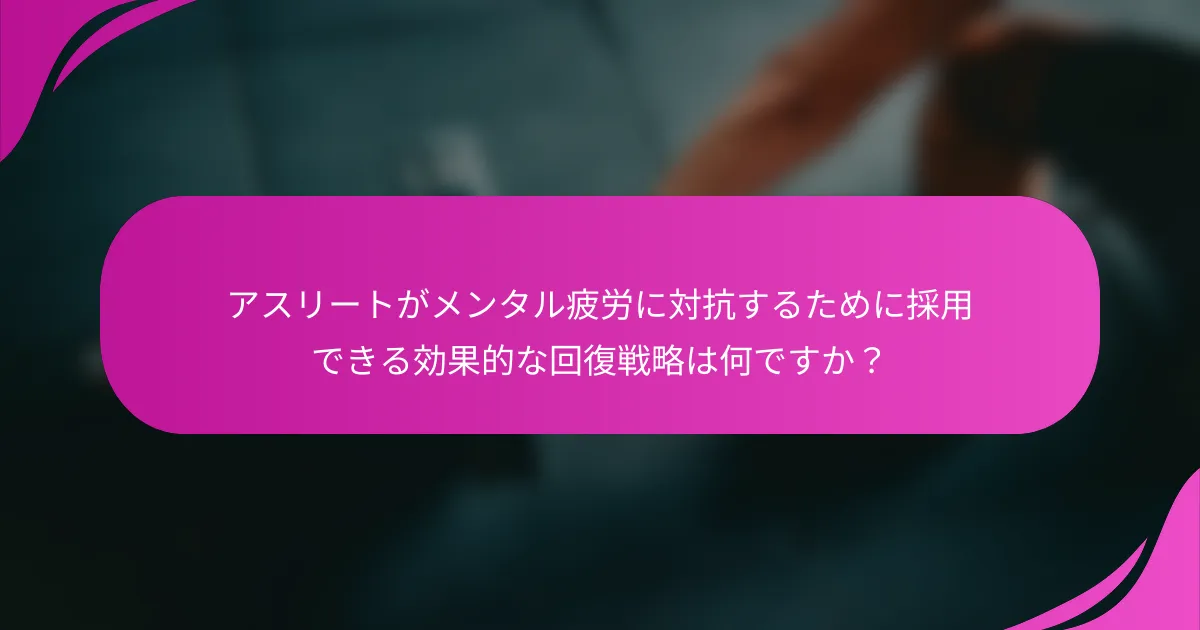 アスリートがメンタル疲労に対抗するために採用できる効果的な回復戦略は何ですか？