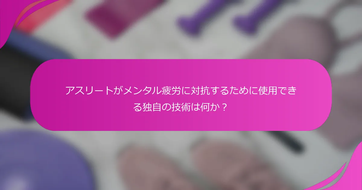 アスリートがメンタル疲労に対抗するために使用できる独自の技術は何か？