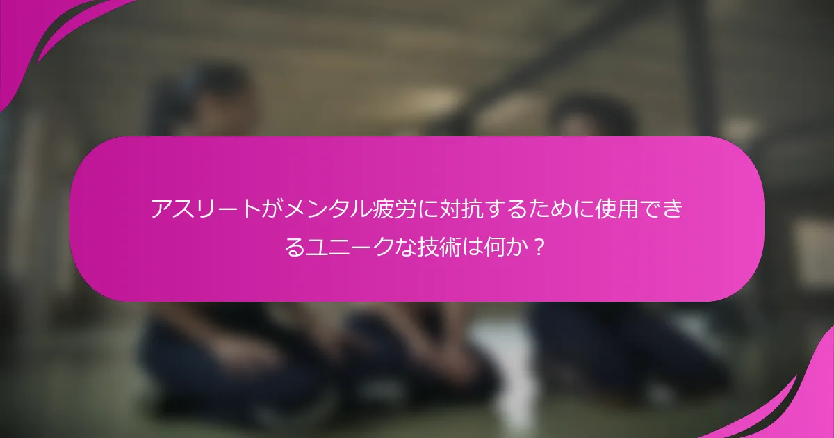アスリートがメンタル疲労に対抗するために使用できるユニークな技術は何か？