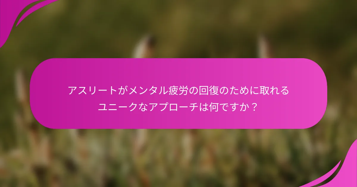 アスリートがメンタル疲労の回復のために取れるユニークなアプローチは何ですか？