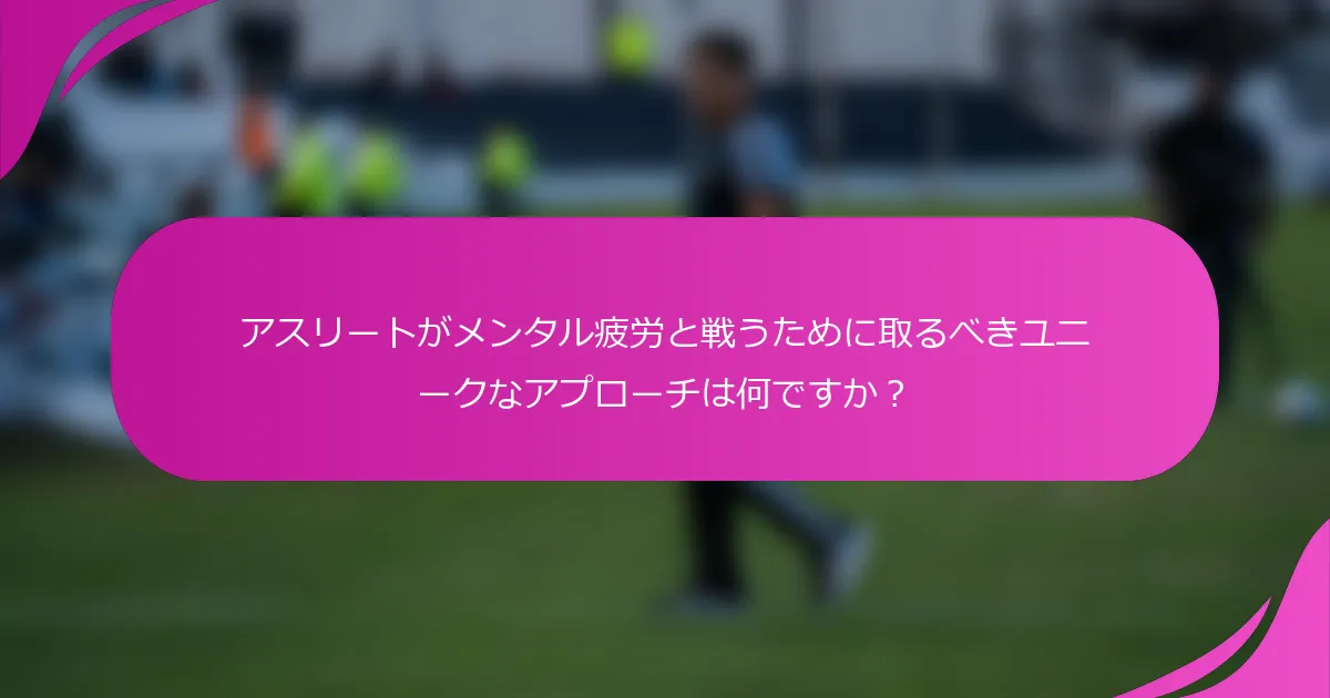 アスリートがメンタル疲労と戦うために取るべきユニークなアプローチは何ですか？
