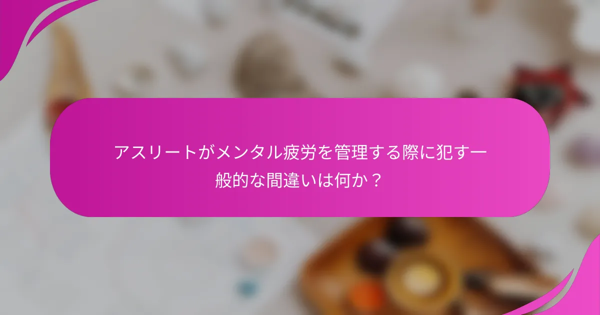 アスリートがメンタル疲労を管理する際に犯す一般的な間違いは何か？