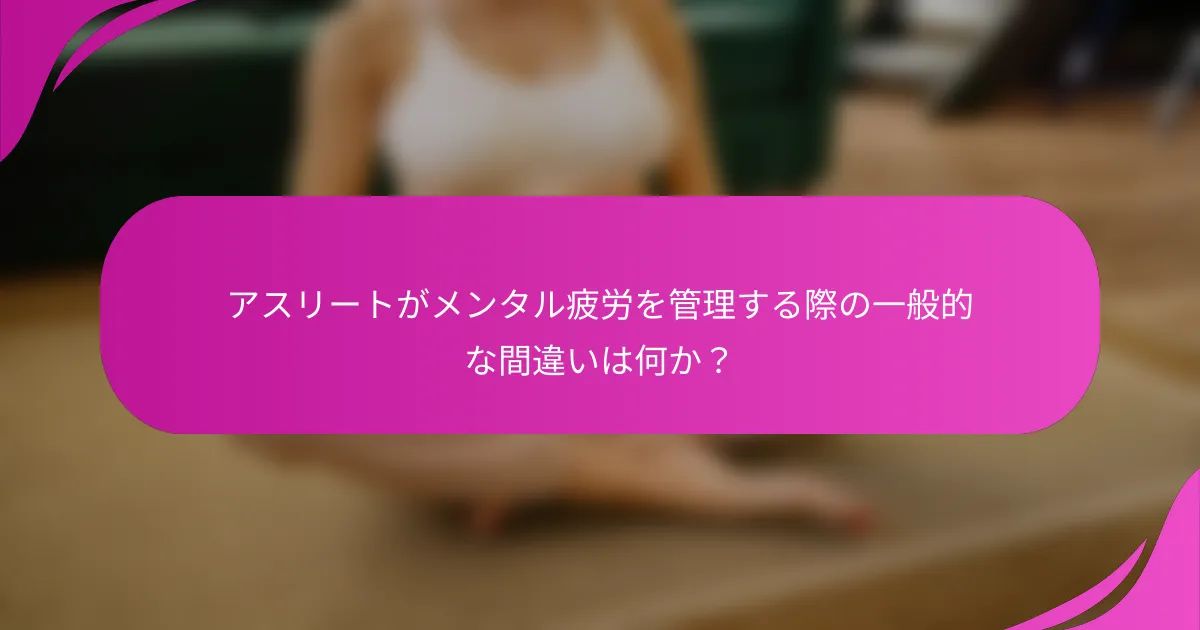 アスリートがメンタル疲労を管理する際の一般的な間違いは何か？