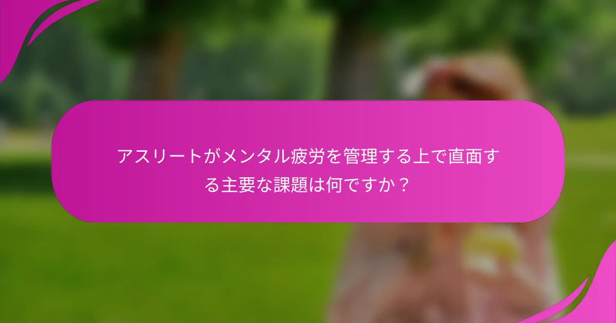 アスリートがメンタル疲労を管理する上で直面する主要な課題は何ですか？