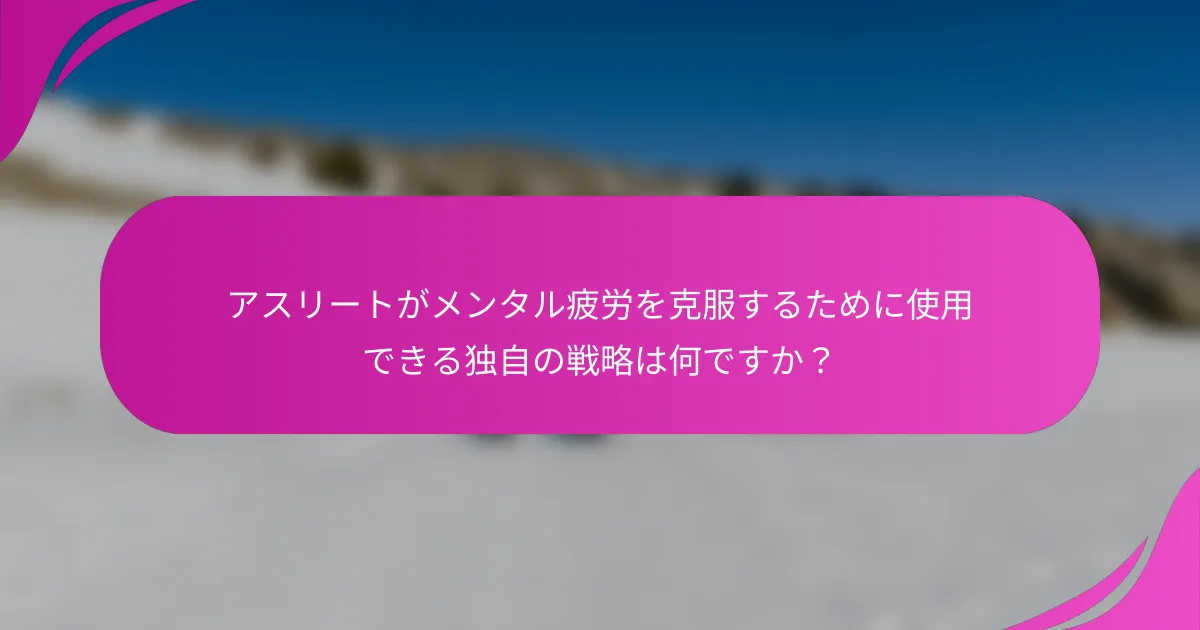 アスリートがメンタル疲労を克服するために使用できる独自の戦略は何ですか？