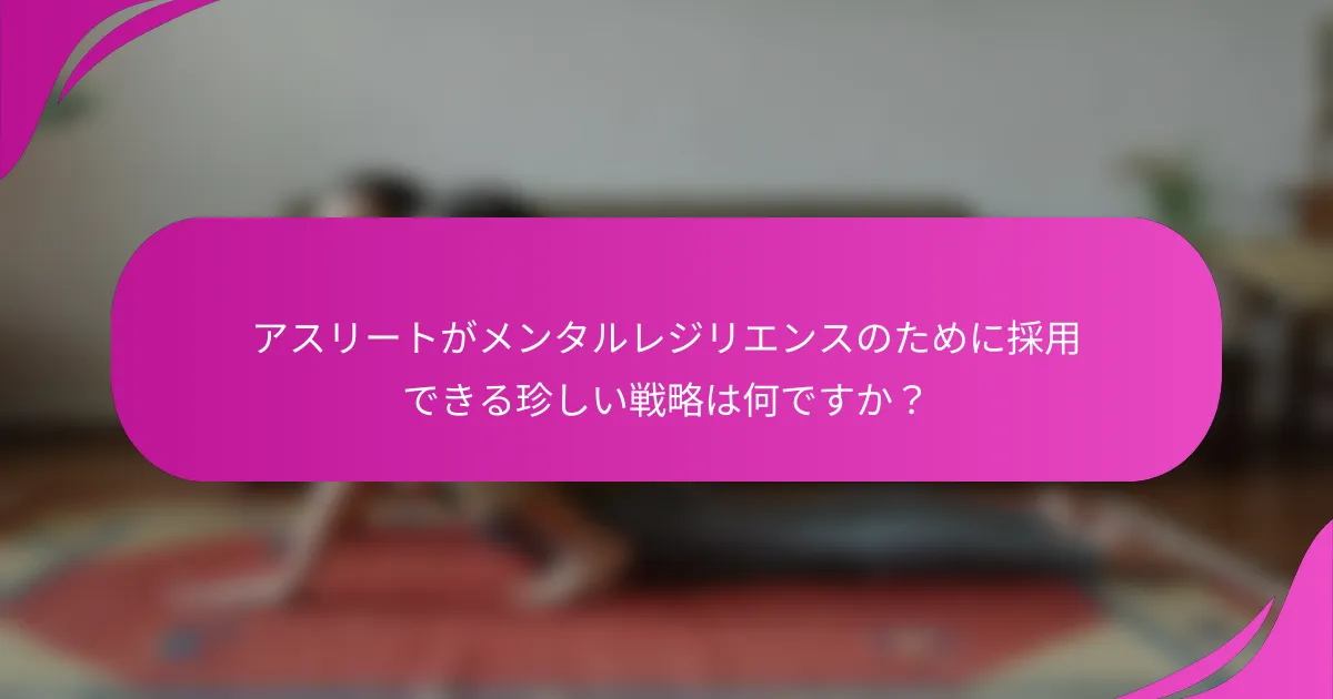 アスリートがメンタルレジリエンスのために採用できる珍しい戦略は何ですか？