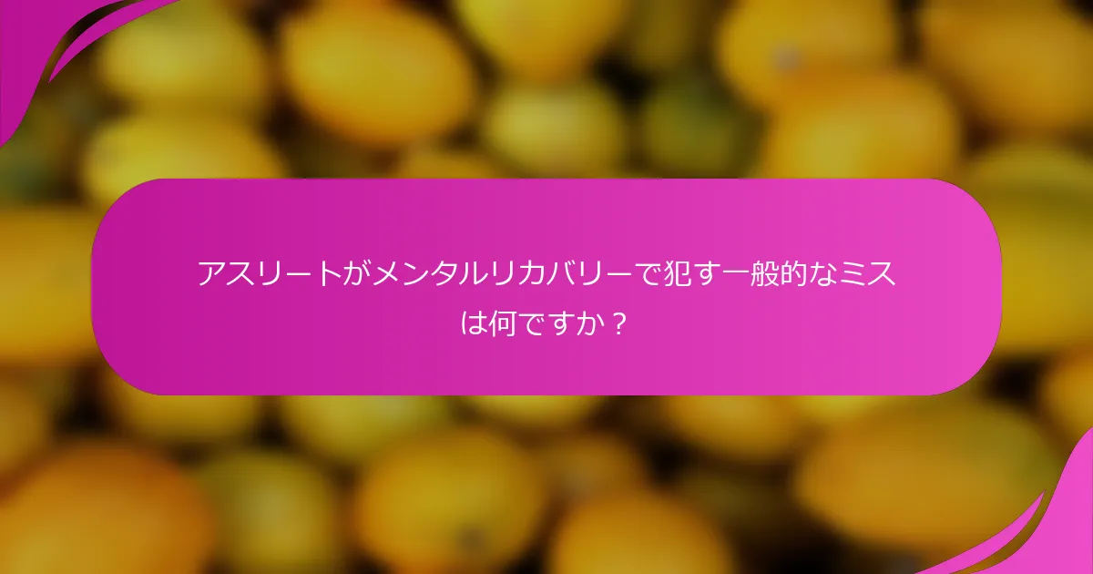 アスリートがメンタルリカバリーで犯す一般的なミスは何ですか？
