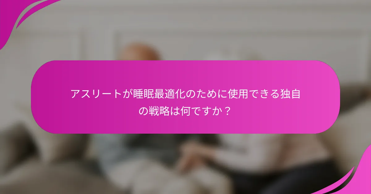 アスリートが睡眠最適化のために使用できる独自の戦略は何ですか？