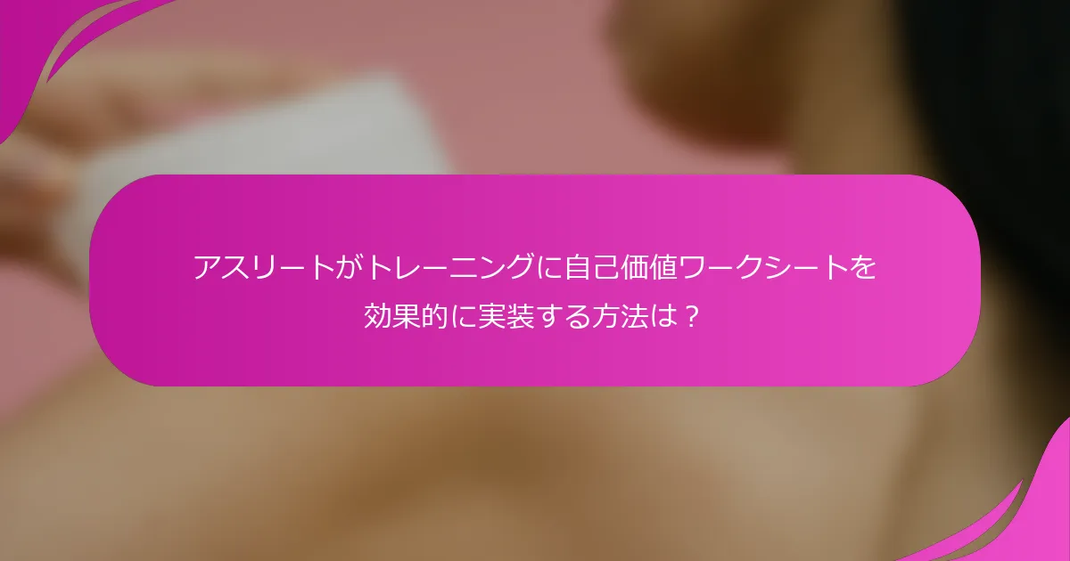 アスリートがトレーニングに自己価値ワークシートを効果的に実装する方法は？