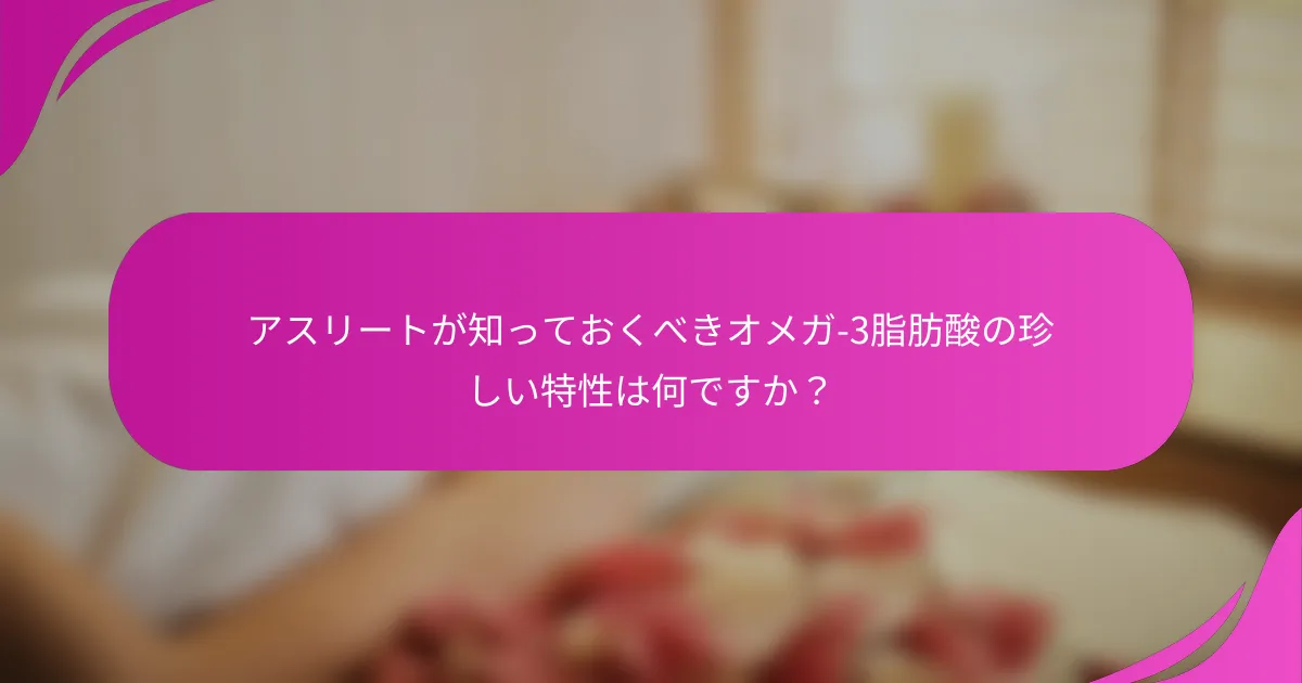 アスリートが知っておくべきオメガ-3脂肪酸の珍しい特性は何ですか？