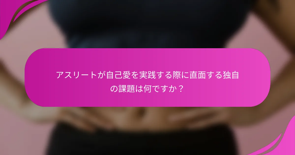 アスリートが自己愛を実践する際に直面する独自の課題は何ですか？