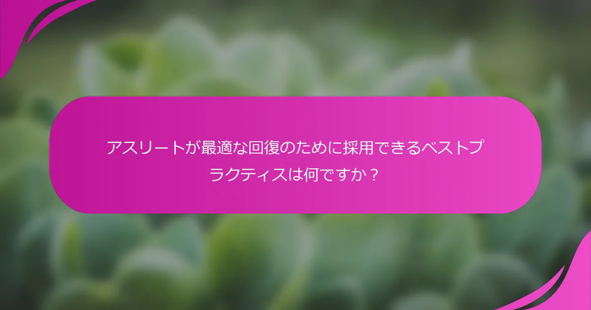 アスリートが最適な回復のために採用できるベストプラクティスは何ですか？