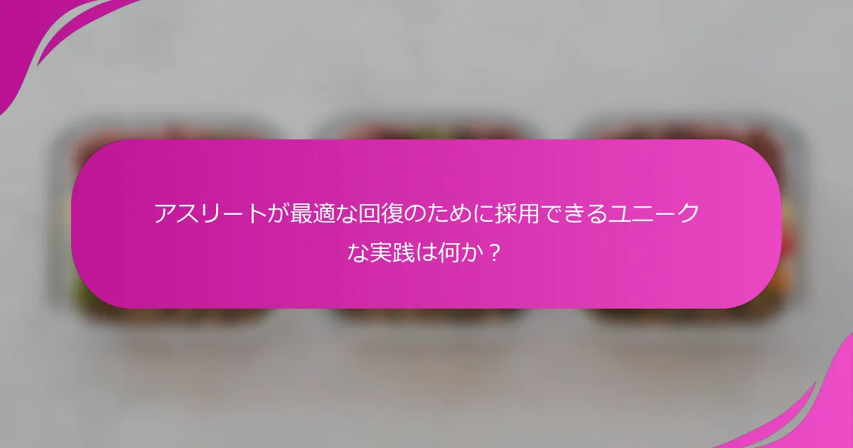 アスリートが最適な回復のために採用できるユニークな実践は何か？