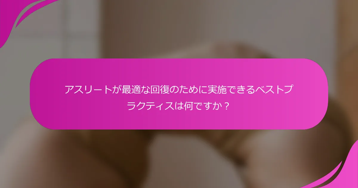 アスリートが最適な回復のために実施できるベストプラクティスは何ですか？