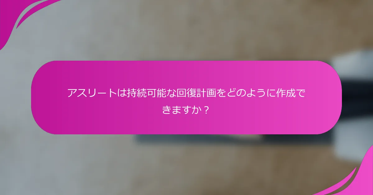 アスリートは持続可能な回復計画をどのように作成できますか？
