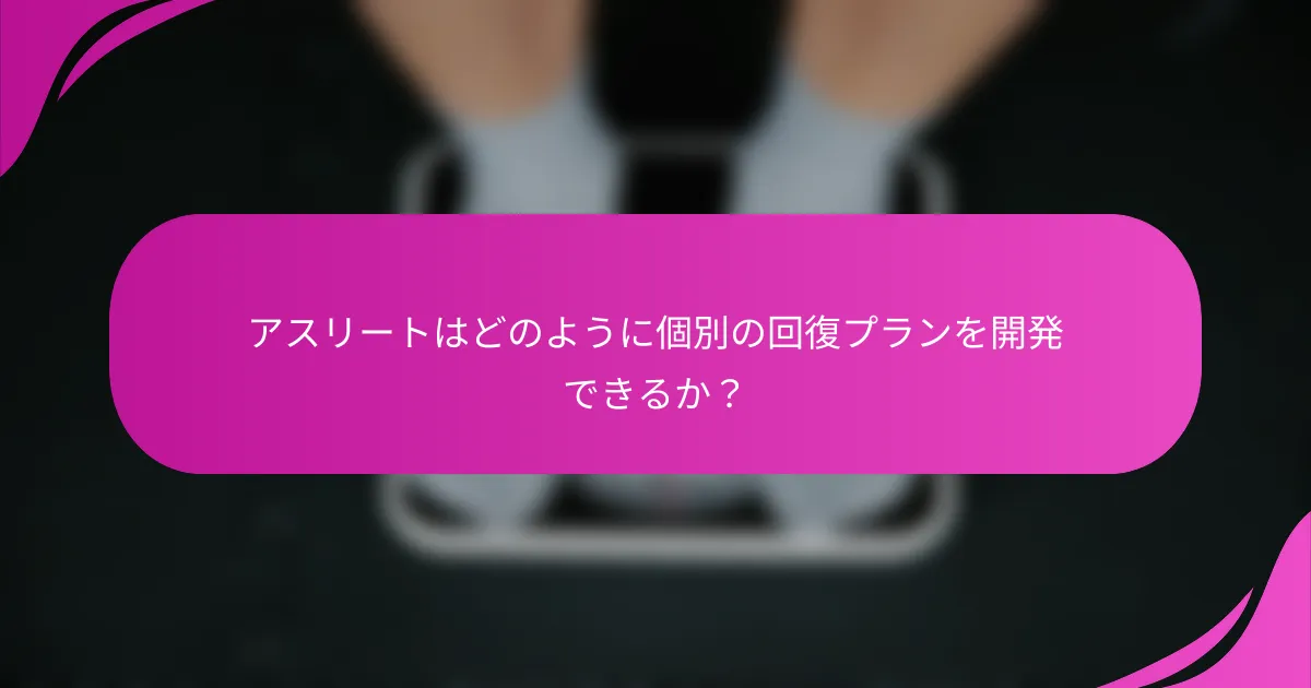 アスリートはどのように個別の回復プランを開発できるか？