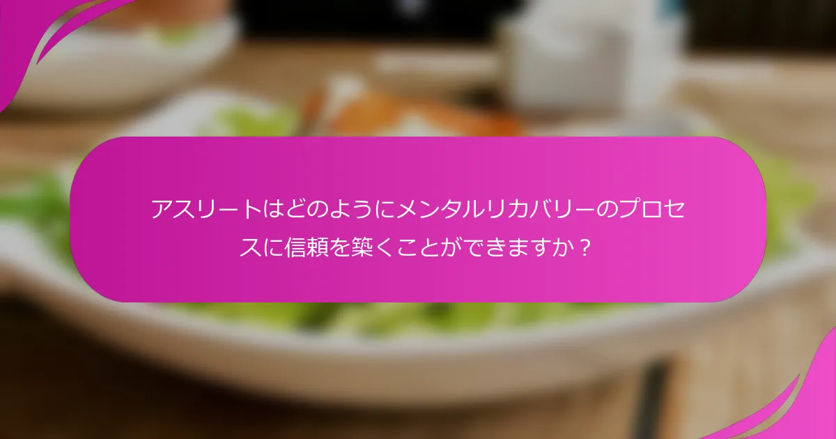 アスリートはどのようにメンタルリカバリーのプロセスに信頼を築くことができますか？