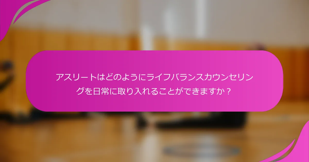 アスリートはどのようにライフバランスカウンセリングを日常に取り入れることができますか？