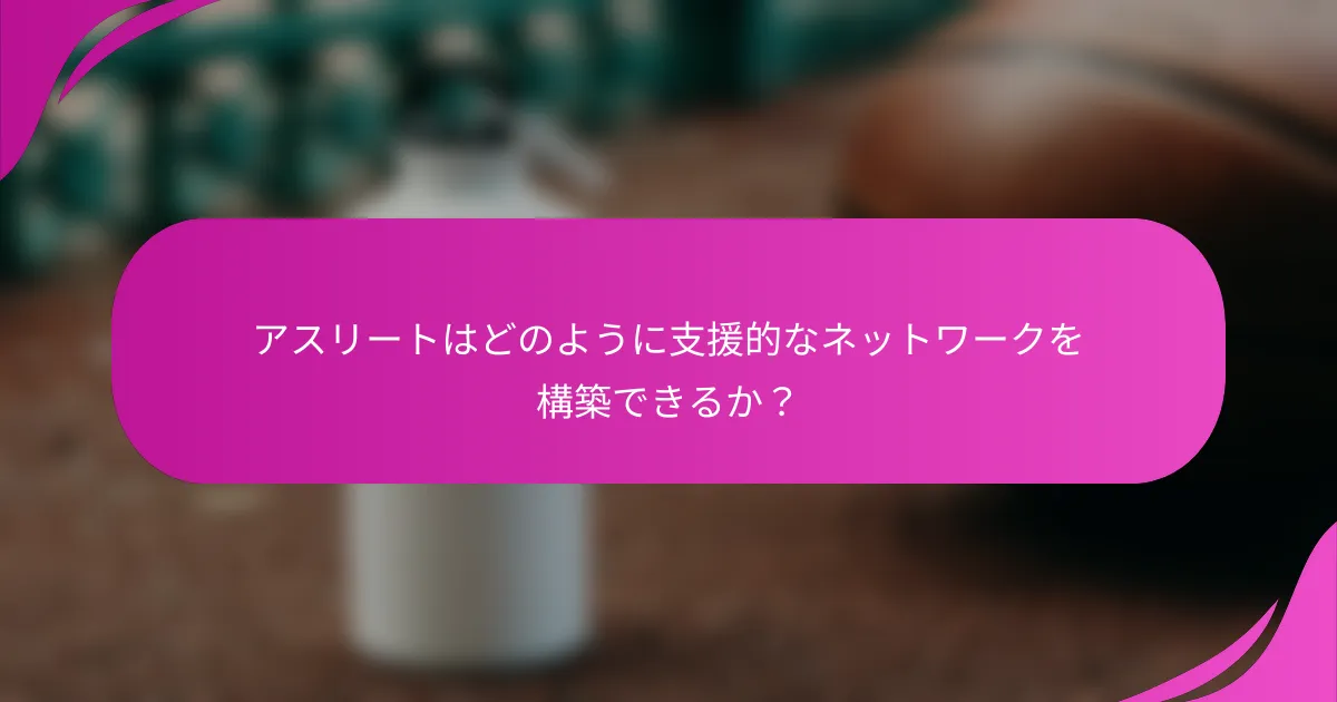 アスリートはどのように支援的なネットワークを構築できるか？