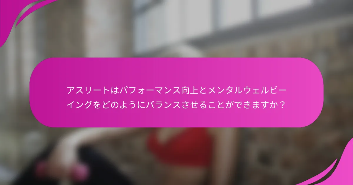 アスリートはパフォーマンス向上とメンタルウェルビーイングをどのようにバランスさせることができますか？