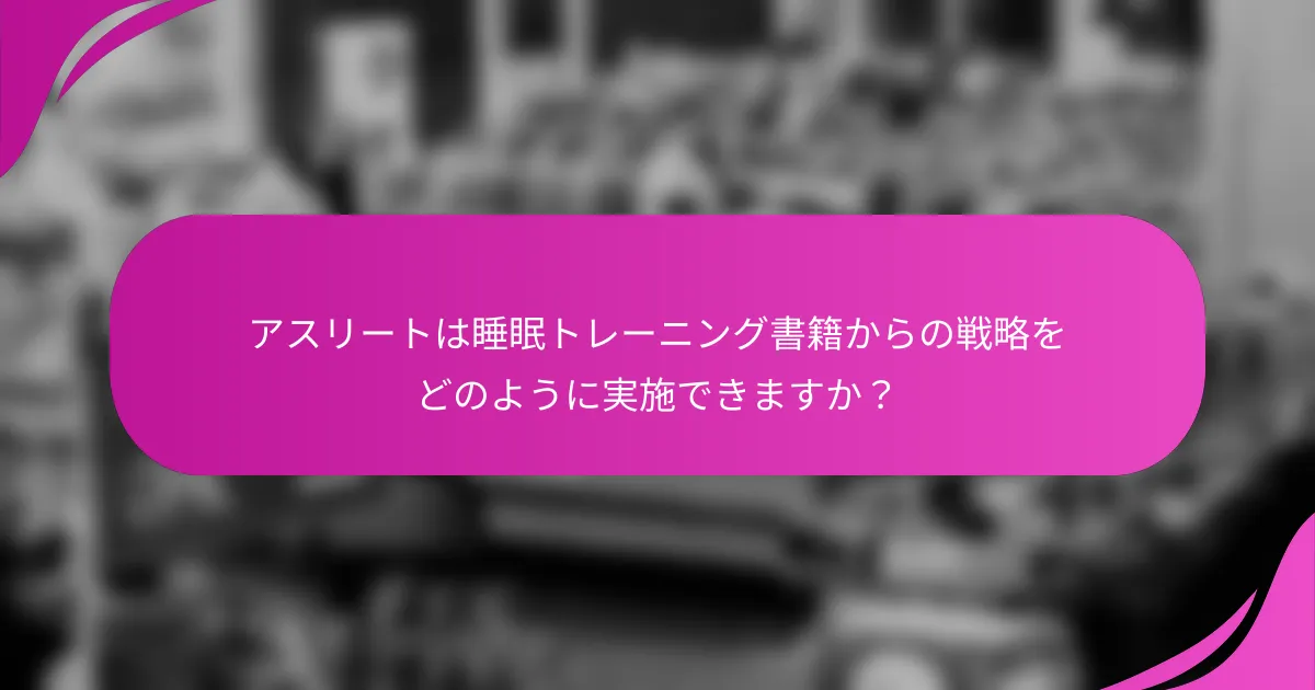 アスリートは睡眠トレーニング書籍からの戦略をどのように実施できますか？