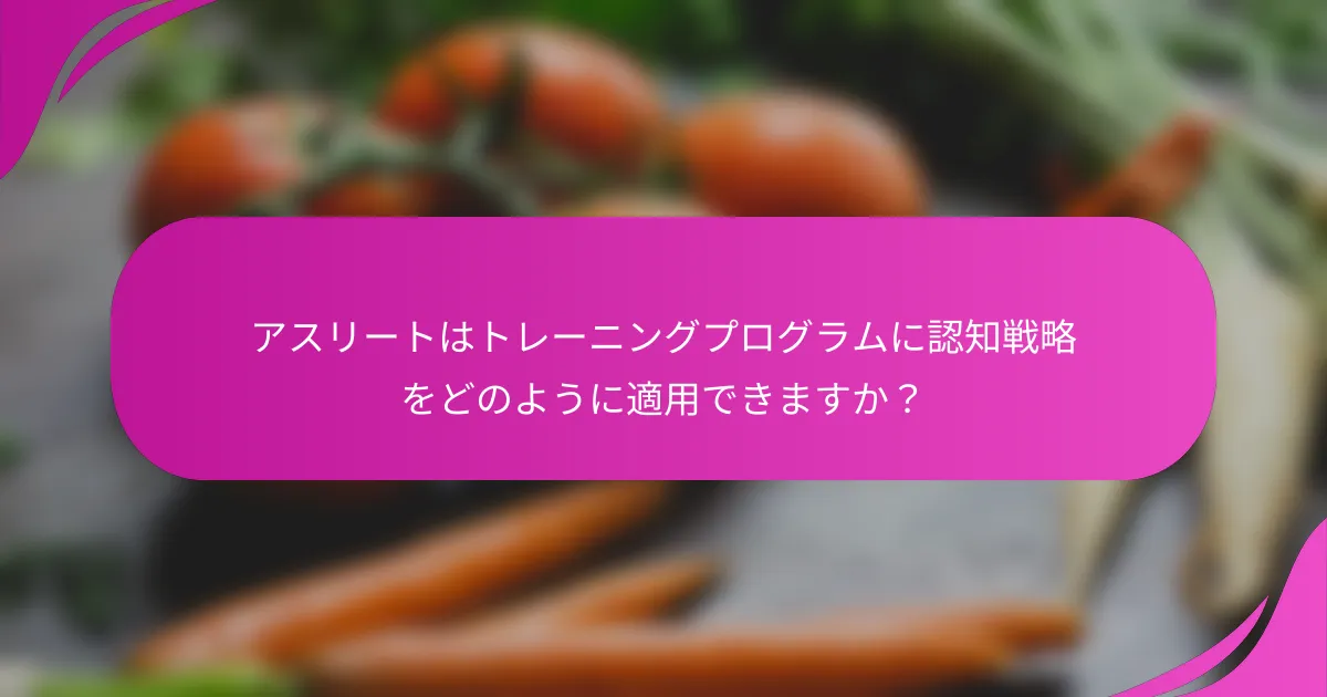 アスリートはトレーニングプログラムに認知戦略をどのように適用できますか？