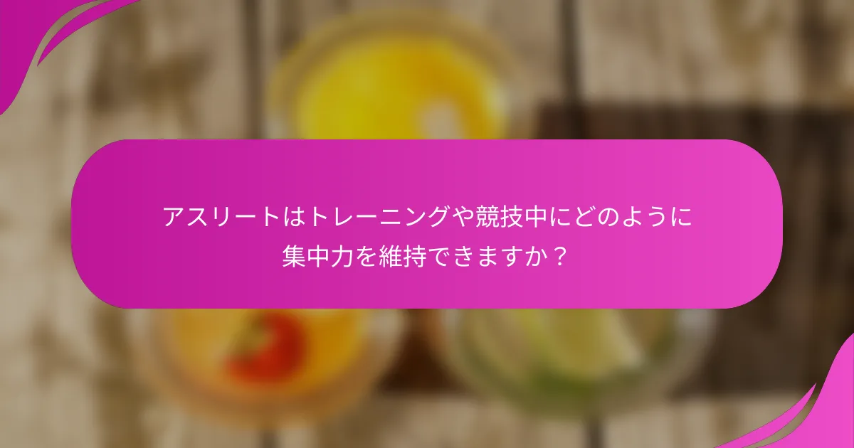 アスリートはトレーニングや競技中にどのように集中力を維持できますか？