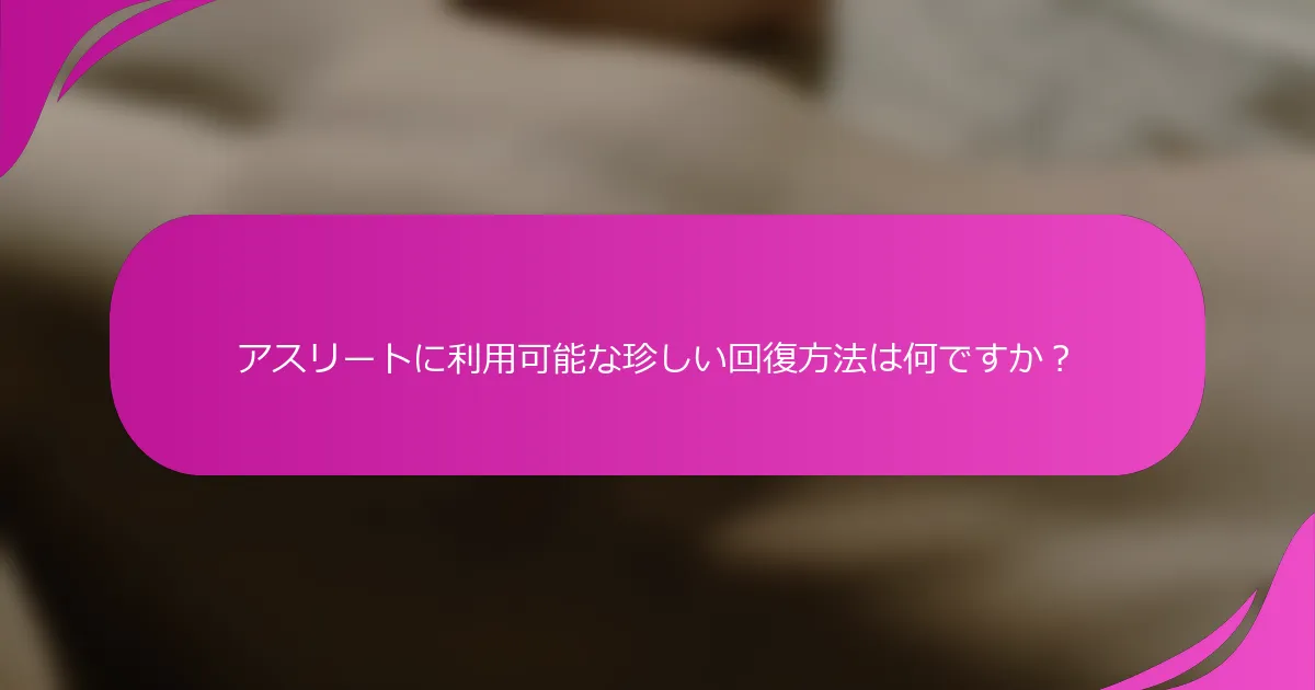 アスリートに利用可能な珍しい回復方法は何ですか？