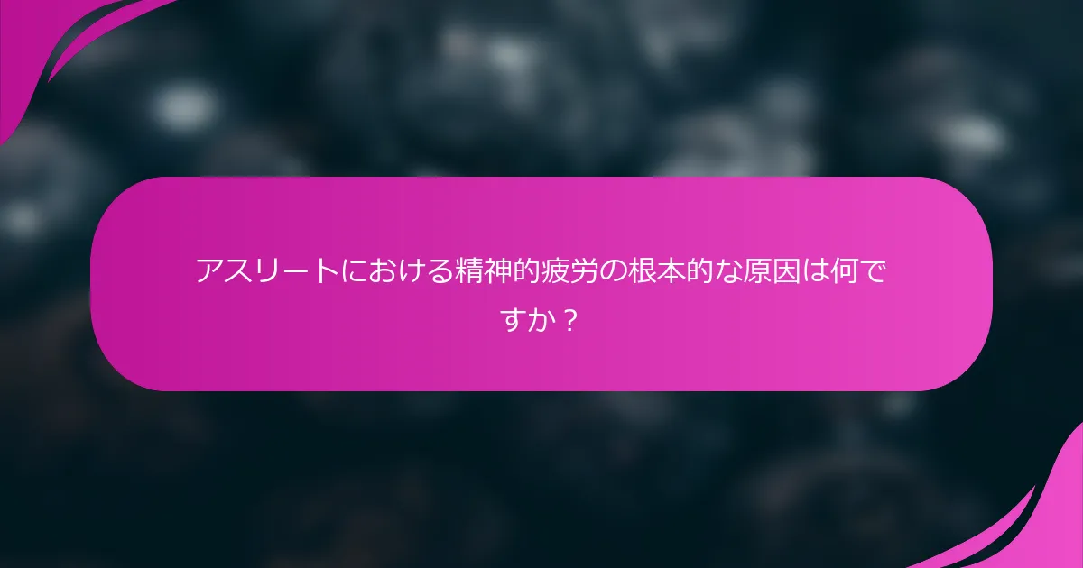 アスリートにおける精神的疲労の根本的な原因は何ですか？