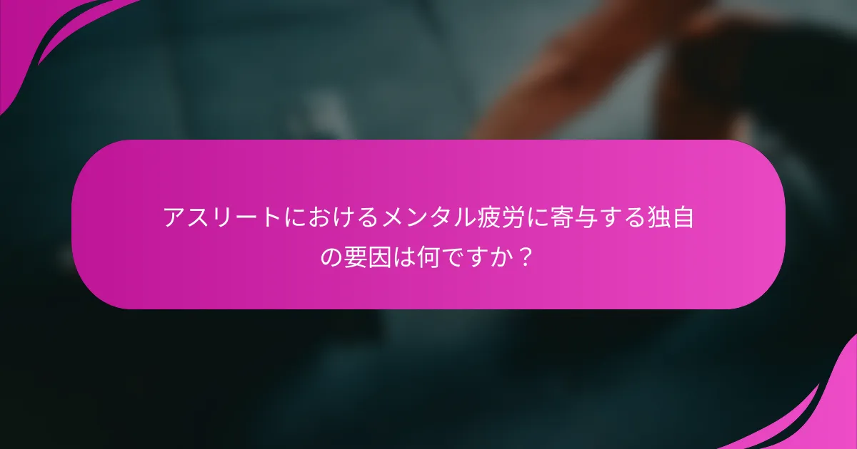 アスリートにおけるメンタル疲労に寄与する独自の要因は何ですか？