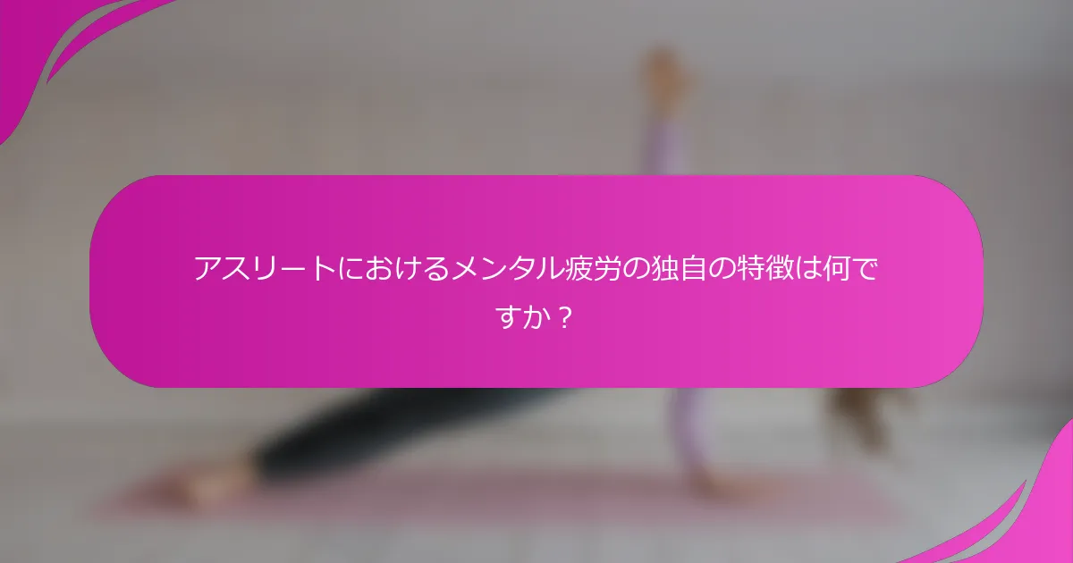 アスリートにおけるメンタル疲労の独自の特徴は何ですか？