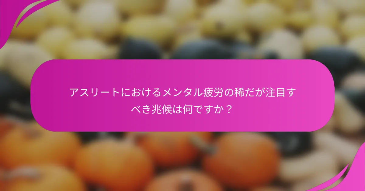アスリートにおけるメンタル疲労の稀だが注目すべき兆候は何ですか？