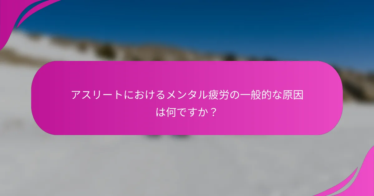アスリートにおけるメンタル疲労の一般的な原因は何ですか？