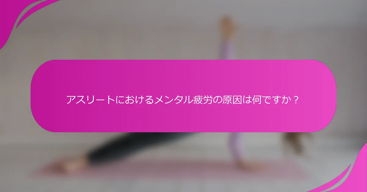 アスリートにおけるメンタル疲労の原因は何ですか？