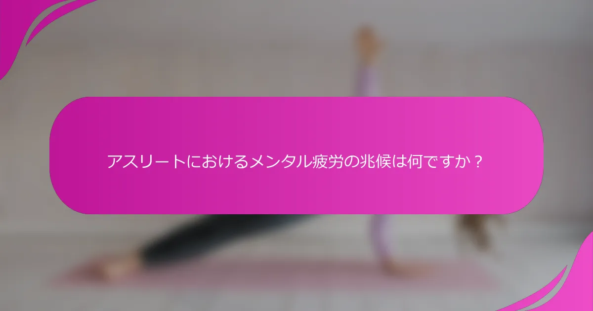 アスリートにおけるメンタル疲労の兆候は何ですか？