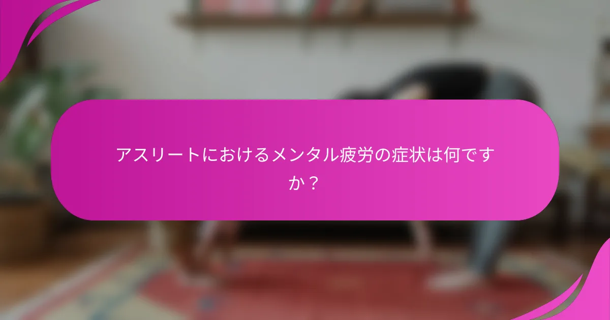 アスリートにおけるメンタル疲労の症状は何ですか？